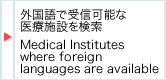 外国語で受診可能な医療施設を検索　Medical Institutes where foreign languages are available